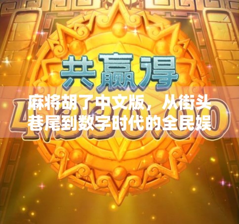 麻将胡了中文版，从街头巷尾到数字时代的全民娱乐传奇