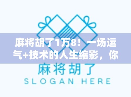 麻将胡了1万8！一场运气+技术的人生缩影，你敢信吗？