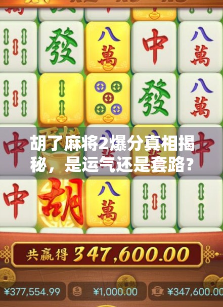 胡了麻将2爆分真相揭秘，是运气还是套路？玩家必看避坑指南！