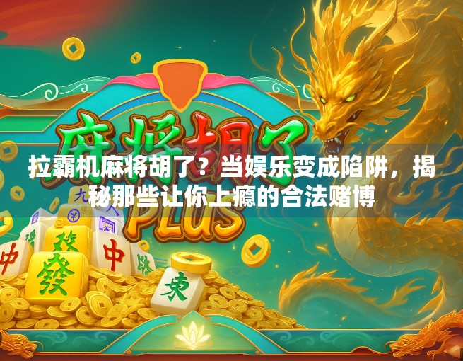 拉霸机麻将胡了？当娱乐变成陷阱，揭秘那些让你上瘾的合法赌博