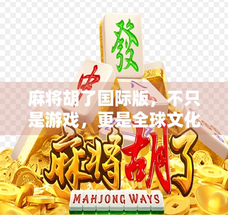 麻将胡了国际版，不只是游戏，更是全球文化的牌局交锋！
