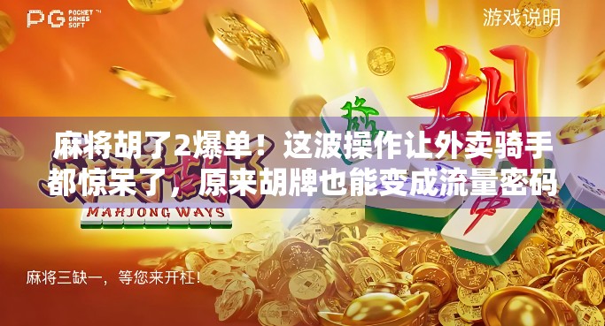麻将胡了2爆单！这波操作让外卖骑手都惊呆了，原来胡牌也能变成流量密码？