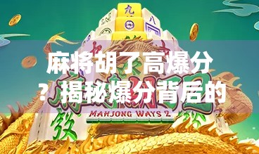 麻将胡了高爆分？揭秘爆分背后的真相与避坑指南！