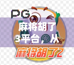 麻将胡了3平台，从娱乐到社交的沉浸式升级，年轻人为何爱上了线上搓麻？