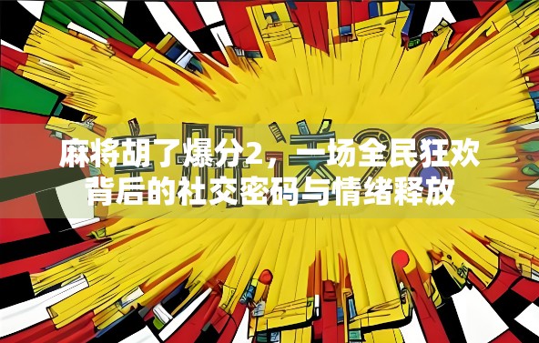 麻将胡了爆分2，一场全民狂欢背后的社交密码与情绪释放