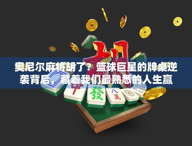 奥尼尔麻将胡了？篮球巨星的牌桌逆袭背后，藏着我们最熟悉的人生赢家逻辑