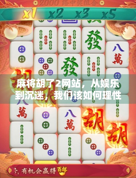 麻将胡了2网站，从娱乐到沉迷，我们该如何理性看待网络麻将的成瘾陷阱？