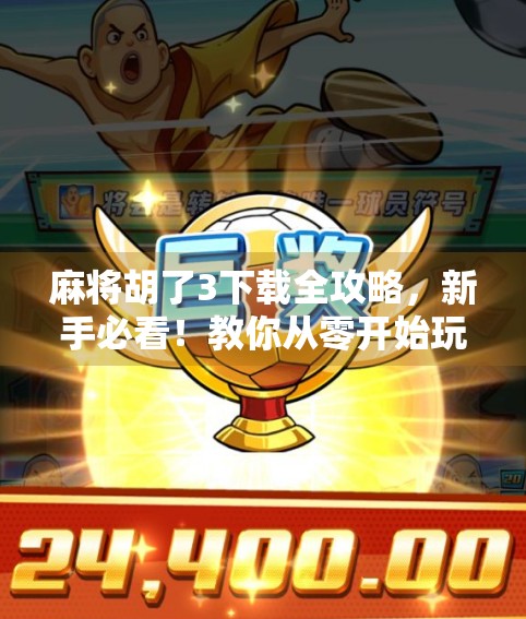 麻将胡了3下载全攻略，新手必看！教你从零开始玩转经典国粹