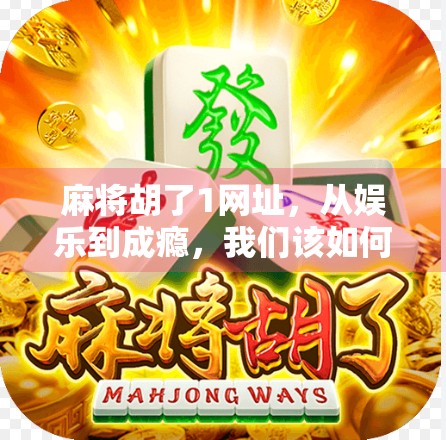 麻将胡了1网址，从娱乐到成瘾，我们该如何理性对待线上麻将游戏？