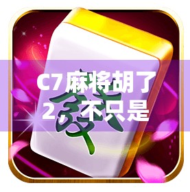 C7麻将胡了2，不只是游戏，更是社交与策略的盛宴！