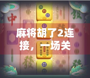 麻将胡了2连接，一场关于社交、策略与情感的数字博弈
