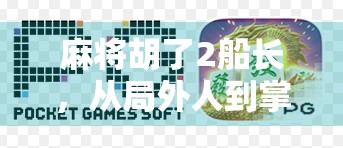 麻将胡了2船长，从局外人到掌舵者的逆袭人生