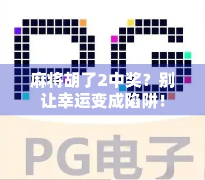 麻将胡了2中奖？别让幸运变成陷阱！