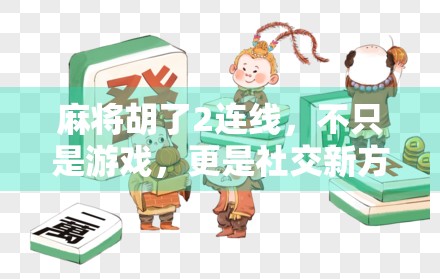 麻将胡了2连线，不只是游戏，更是社交新方式的崛起