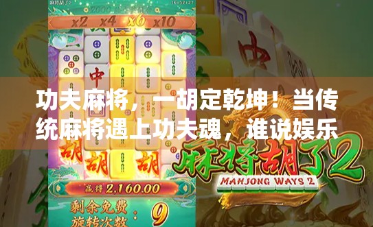 功夫麻将，一胡定乾坤！当传统麻将遇上功夫魂，谁说娱乐不能热血沸腾？