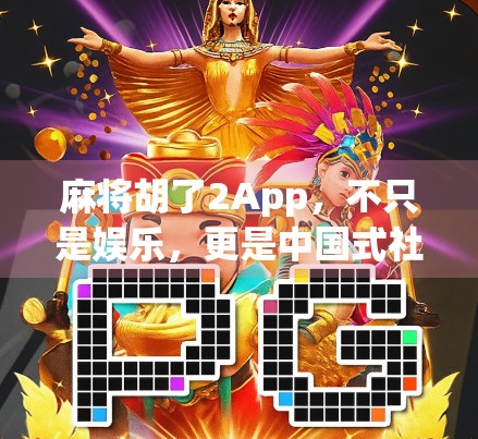 麻将胡了2App，不只是娱乐，更是中国式社交的数字缩影
