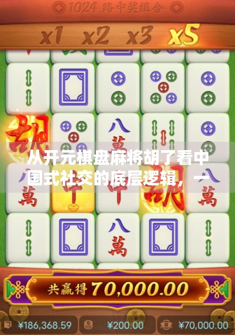 从开元棋盘麻将胡了看中国式社交的底层逻辑，一张牌桌上的江湖人生