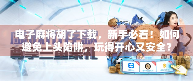 电子麻将胡了下载，新手必看！如何避免上头陷阱，玩得开心又安全？