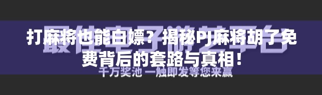 打麻将也能白嫖？揭秘PJ麻将胡了免费背后的套路与真相！