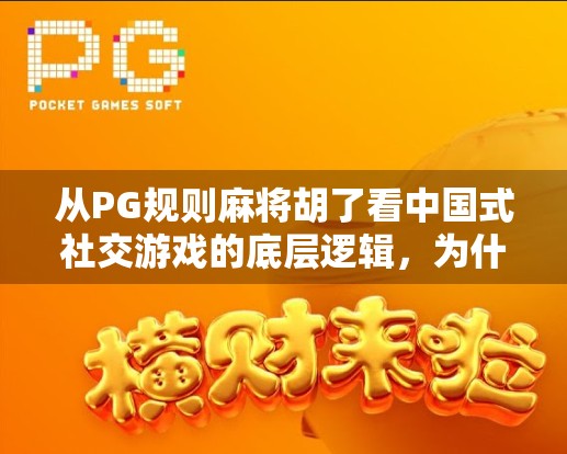 从PG规则麻将胡了看中国式社交游戏的底层逻辑，为什么我们总在牌桌上找到归属感？