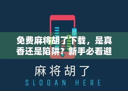 免费麻将胡了下载，是真香还是陷阱？新手必看避坑指南！