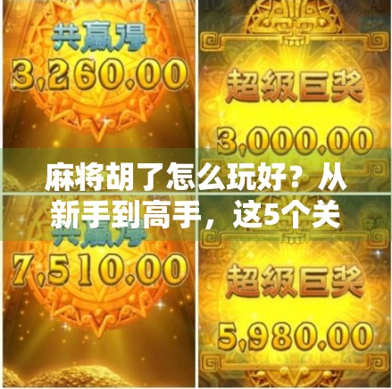 麻将胡了怎么玩好？从新手到高手，这5个关键技巧让你稳赢不翻车！