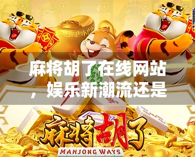 麻将胡了在线网站，娱乐新潮流还是沉迷陷阱？