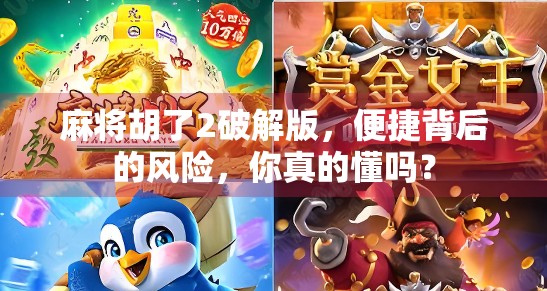 麻将胡了2破解版，便捷背后的风险，你真的懂吗？