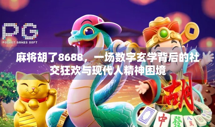 麻将胡了8688，一场数字玄学背后的社交狂欢与现代人精神困境
