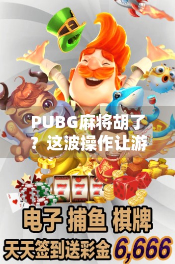 PUBG麻将胡了？这波操作让游戏圈炸锅！