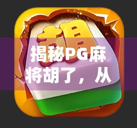 揭秘PG麻将胡了，从局外人到麻将王者的逆袭之路
