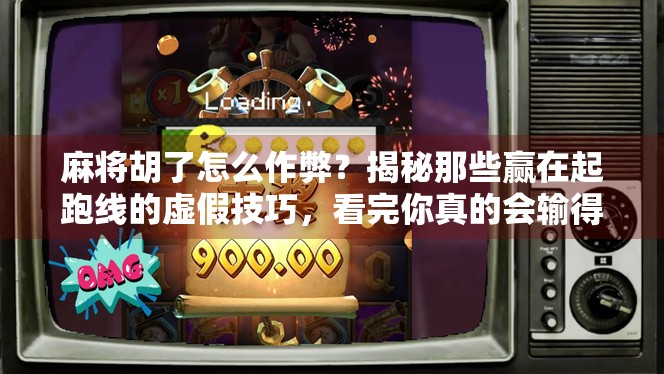 麻将胡了怎么作弊？揭秘那些赢在起跑线的虚假技巧，看完你真的会输得更惨！