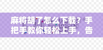 麻将胡了怎么下载？手把手教你轻松上手，告别卡顿与广告！