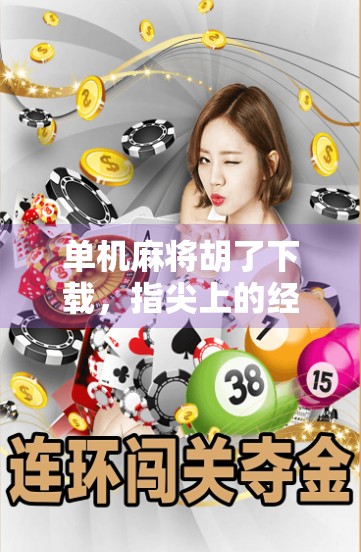 单机麻将胡了下载，指尖上的经典，为何让无数玩家欲罢不能？