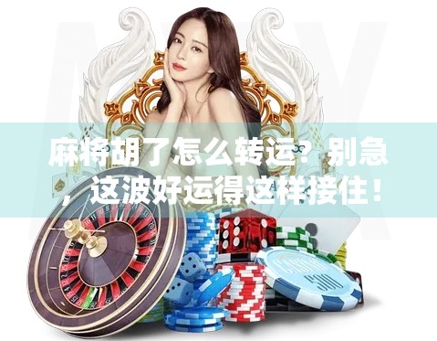 麻将胡了怎么转运？别急，这波好运得这样接住！