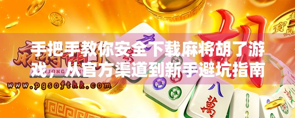 手把手教你安全下载麻将胡了游戏，从官方渠道到新手避坑指南