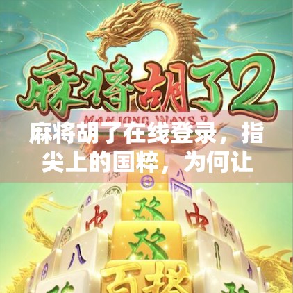 麻将胡了在线登录，指尖上的国粹，为何让千万人上瘾？