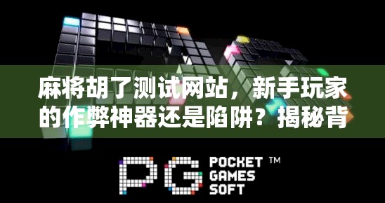 麻将胡了测试网站，新手玩家的作弊神器还是陷阱？揭秘背后的真实用途！