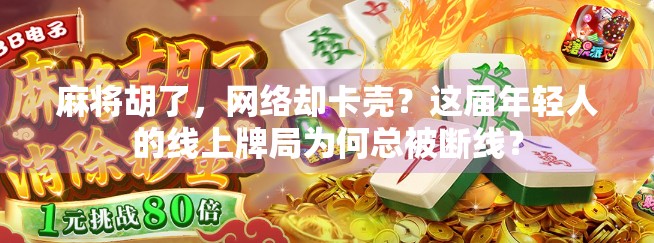麻将胡了，网络却卡壳？这届年轻人的线上牌局为何总被断线？