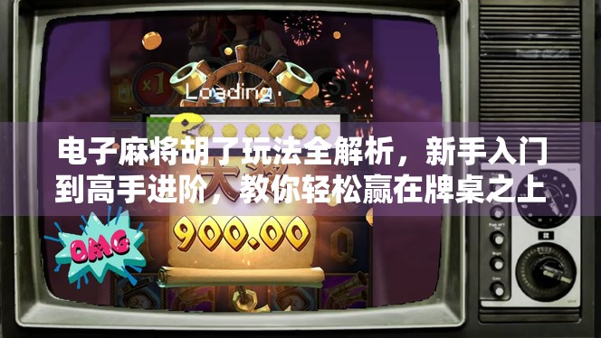 电子麻将胡了玩法全解析，新手入门到高手进阶，教你轻松赢在牌桌之上！