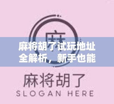 麻将胡了试玩地址全解析，新手也能秒变老手的娱乐秘籍！