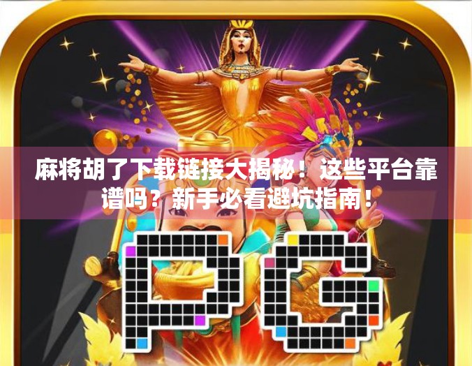 麻将胡了下载链接大揭秘！这些平台靠谱吗？新手必看避坑指南！