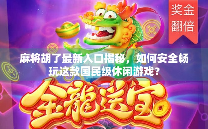 麻将胡了最新入口揭秘，如何安全畅玩这款国民级休闲游戏？