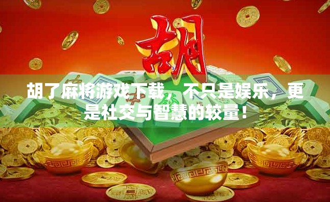 胡了麻将游戏下载，不只是娱乐，更是社交与智慧的较量！