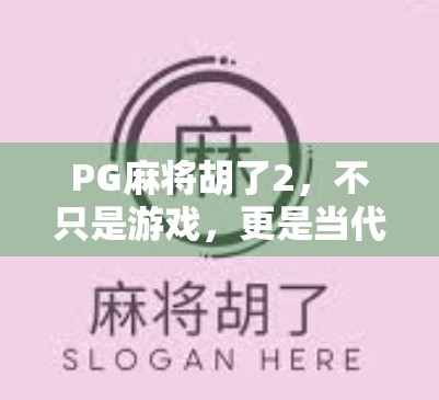 PG麻将胡了2，不只是游戏，更是当代年轻人的社交新宠！