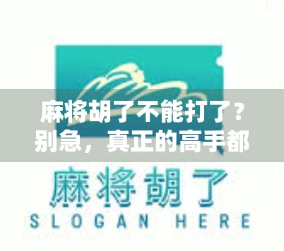 麻将胡了不能打了？别急，真正的高手都懂这3个停手智慧！