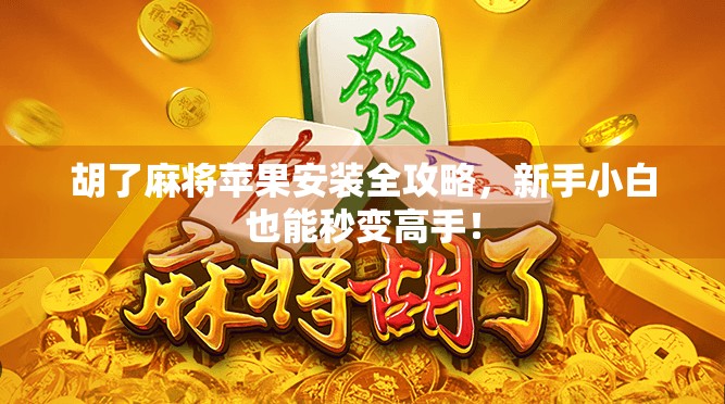 胡了麻将苹果安装全攻略，新手小白也能秒变高手！