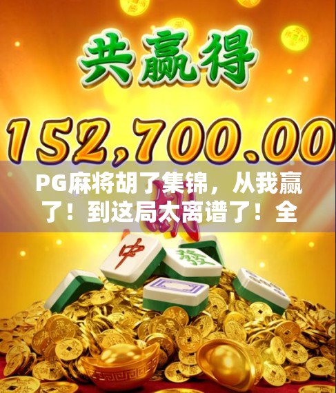 PG麻将胡了集锦，从我赢了！到这局太离谱了！全民娱乐的快乐密码