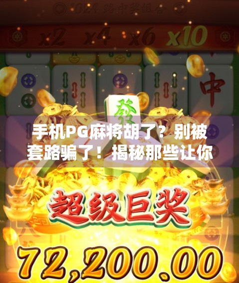 手机PG麻将胡了？别被套路骗了！揭秘那些让你上头的假胜利