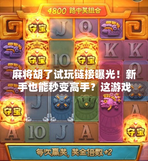 麻将胡了试玩链接曝光！新手也能秒变高手？这游戏到底有多上头？